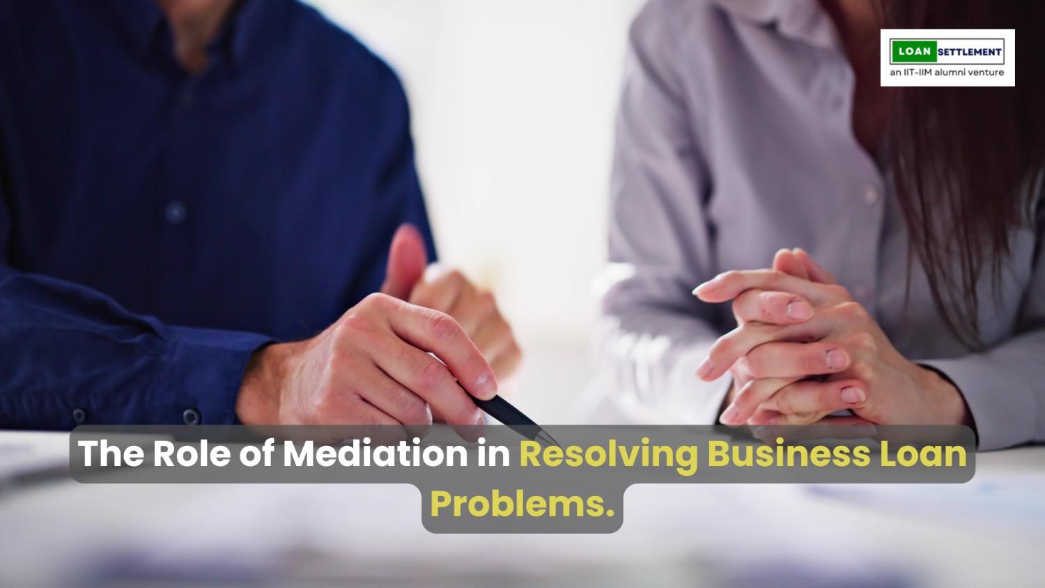 The Role of Mediation in Resolving Business Loan Problems